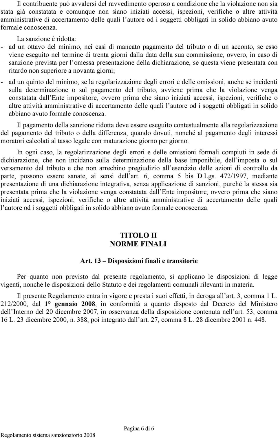 La sanzione è ridotta: - ad un ottavo del minimo, nei casi di mancato pagamento del tributo o di un acconto, se esso viene eseguito nel termine di trenta giorni dalla data della sua commissione,