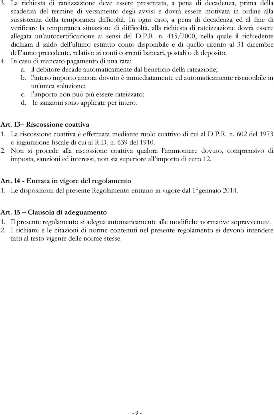 In ogni caso, a pena di decadenza ed al fine di verificare la temporanea situazione di difficoltà, alla richiesta di rateizzazione dovrà essere allegata un autocertificazione ai sensi del D.P.R. n.