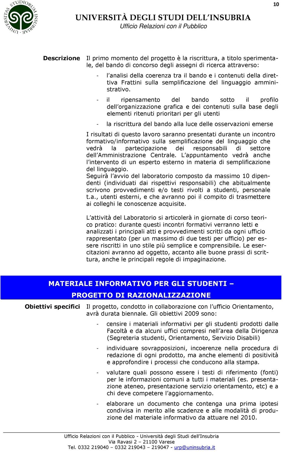 - il ripensamento del bando sotto il profilo dell organizzazione grafica e dei contenuti sulla base degli elementi ritenuti prioritari per gli utenti - la riscrittura del bando alla luce delle