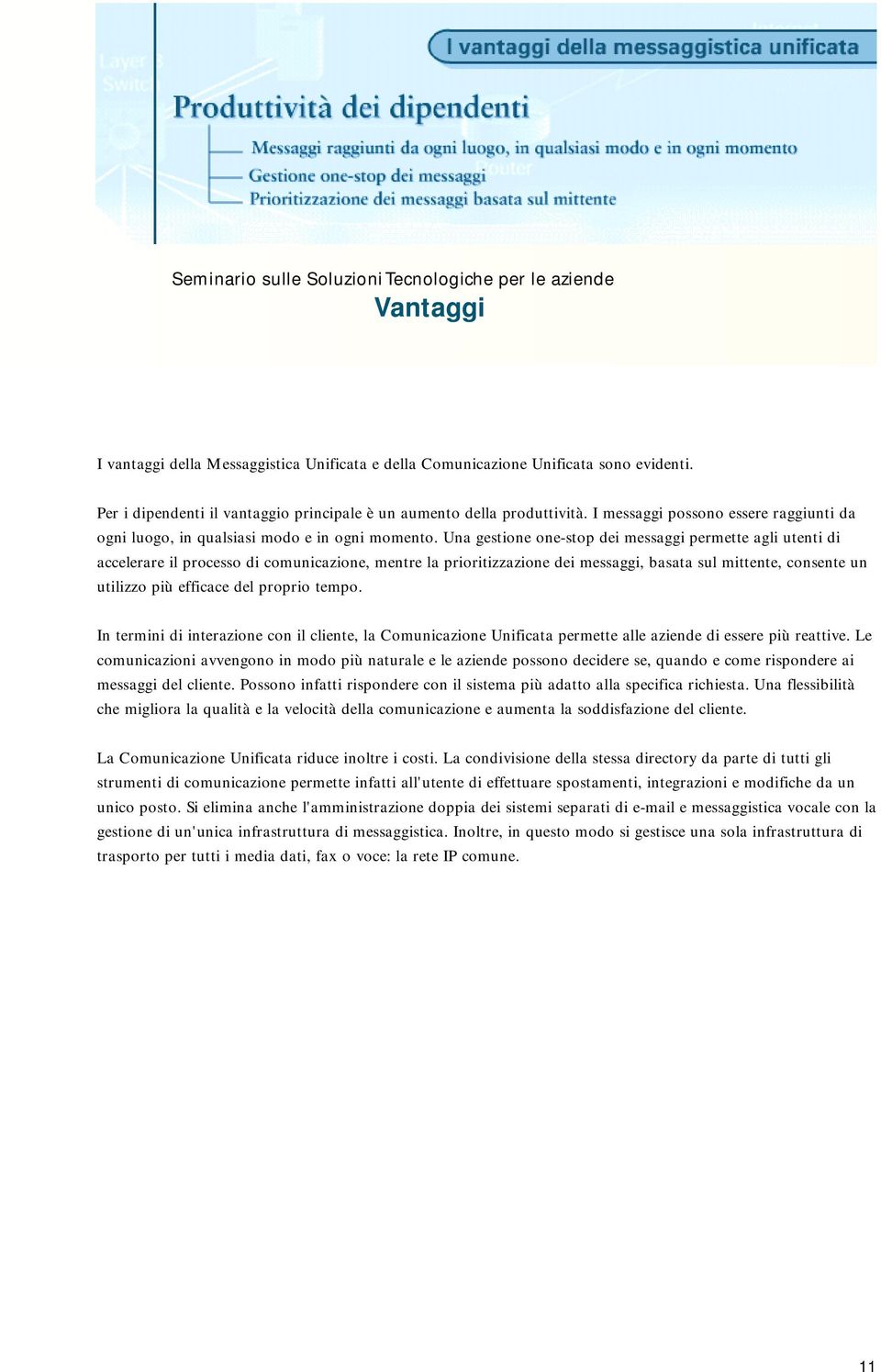 Una gestione one-stop dei messaggi permette agli utenti di accelerare il processo di comunicazione, mentre la prioritizzazione dei messaggi, basata sul mittente, consente un utilizzo più efficace del