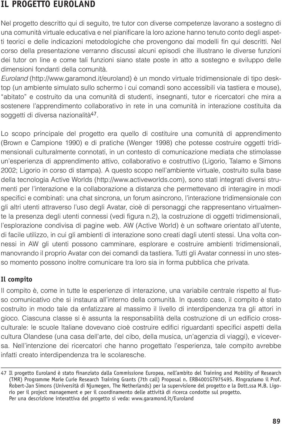 Nel corso della presentazione verranno discussi alcuni episodi che illustrano le diverse funzioni dei tutor on line e come tali funzioni siano state poste in atto a sostegno e sviluppo delle