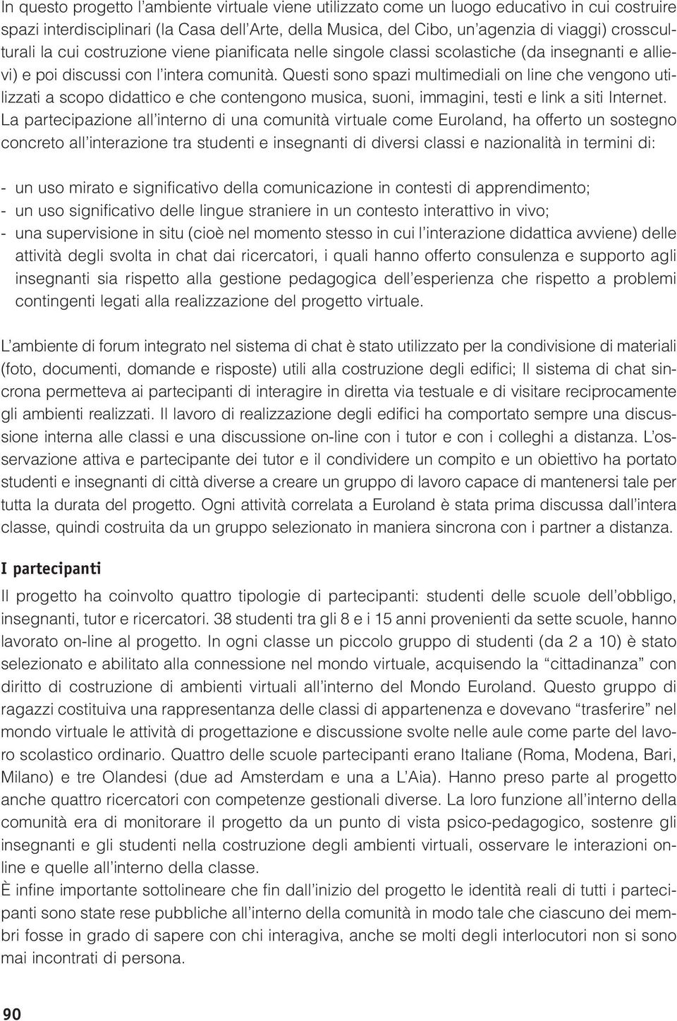 Questi sono spazi multimediali on line che vengono utilizzati a scopo didattico e che contengono musica, suoni, immagini, testi e link a siti Internet.