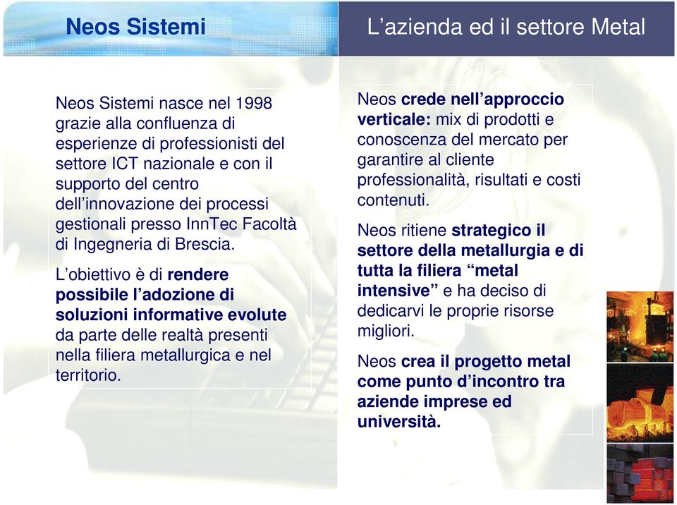 L obiettivo è di rendere possibile l adozione di soluzioni informative evolute da parte delle realtà presenti nella filiera metallurgica e nel territorio.