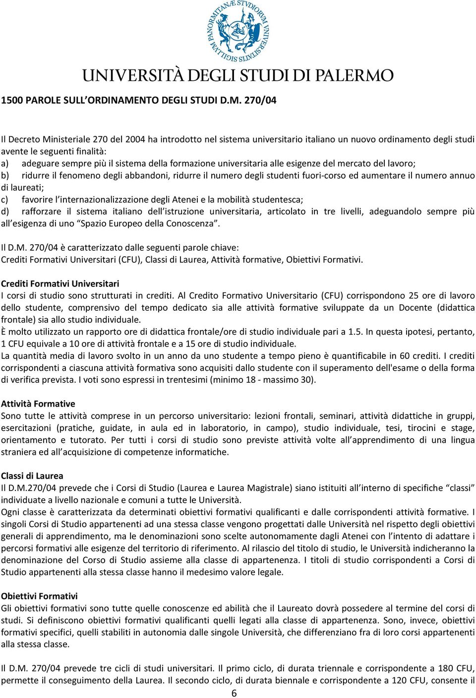 270/04 Il Decreto Ministeriale 270 del 2004 ha introdotto nel sistema universitario italiano un nuovo ordinamento degli studi avente le seguenti finalità: a) adeguare sempre più il sistema della