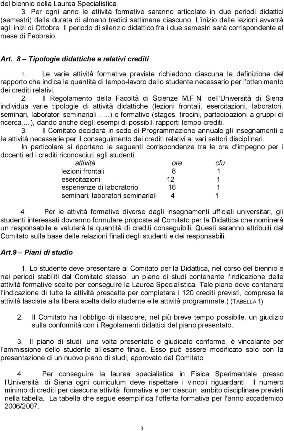 Le varie attività formative previste richiedono ciascuna la definizione del rapporto che indica la quantità di tempo-lavoro dello studente necessario per l ottenimento dei crediti relativi. 2.