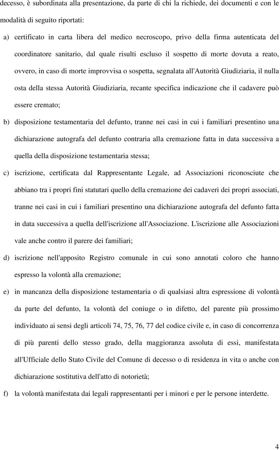 osta della stessa Autorità Giudiziaria, recante specifica indicazione che il cadavere può essere cremato; b) disposizione testamentaria del defunto, tranne nei casi in cui i familiari presentino una