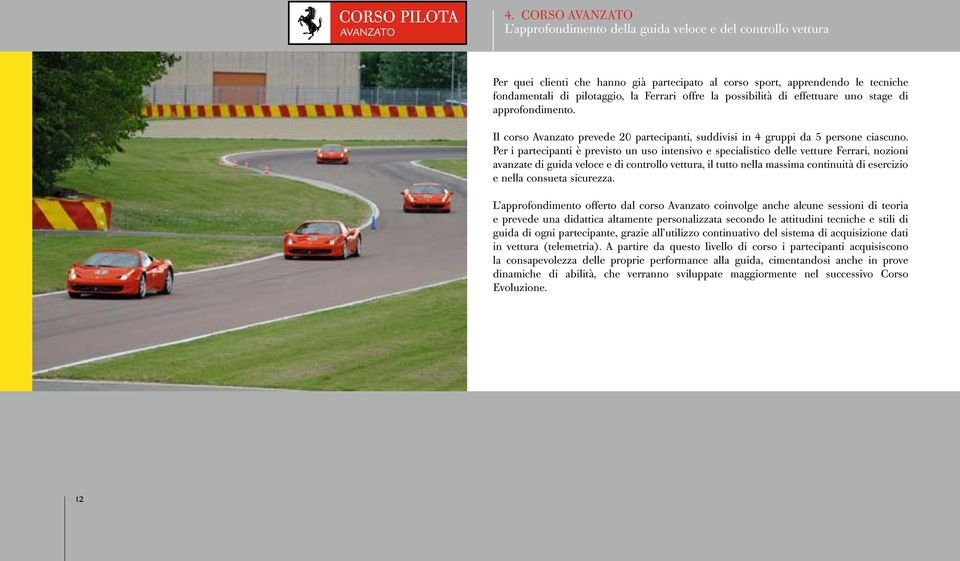 Per i partecipanti è previsto un uso intensivo e specialistico delle vetture Ferrari, nozioni avanzate di guida veloce e di controllo vettura, il tutto nella massima continuità di esercizio e nella