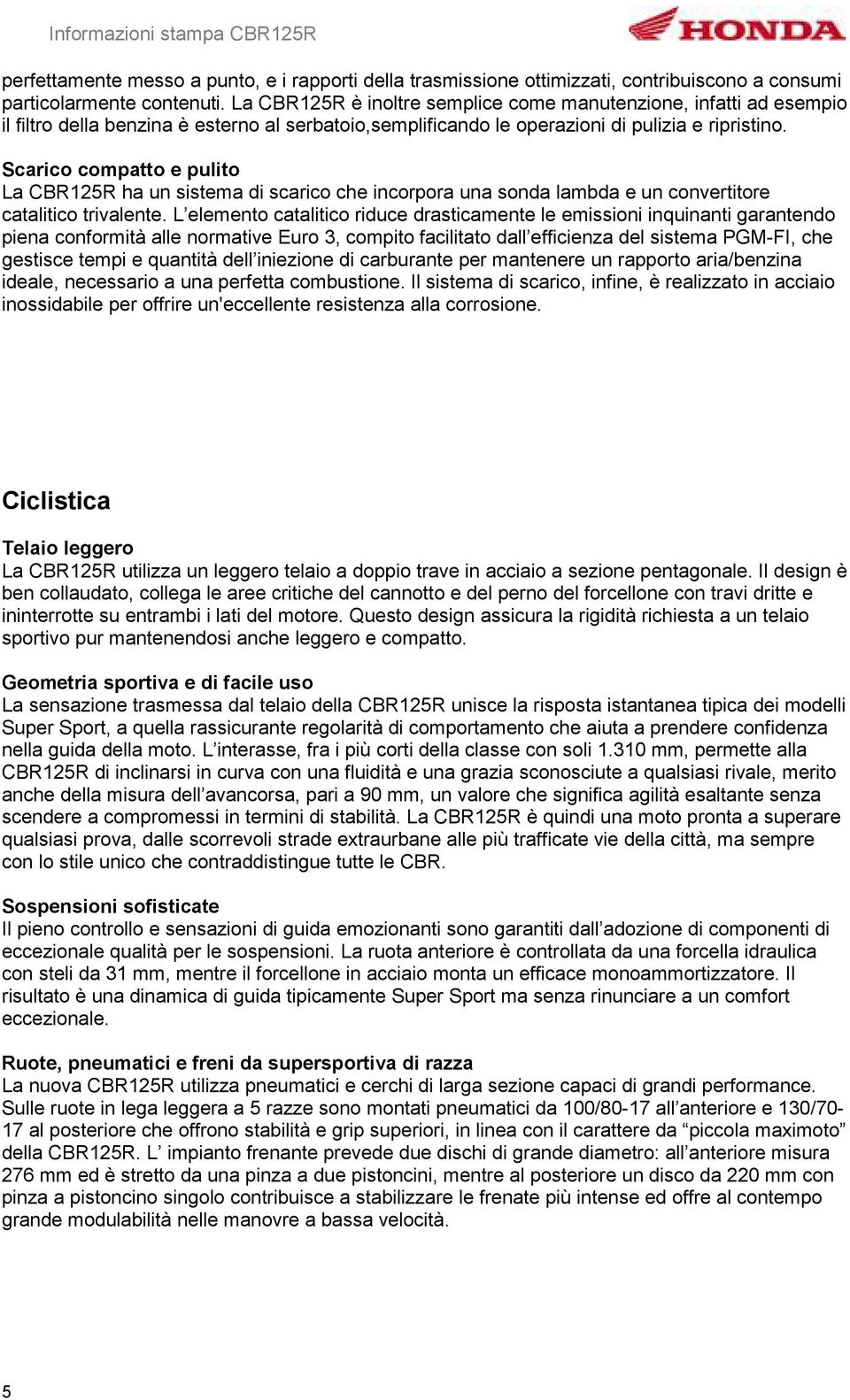 Scarico compatto e pulito La CBR125R ha un sistema di scarico che incorpora una sonda lambda e un convertitore catalitico trivalente.