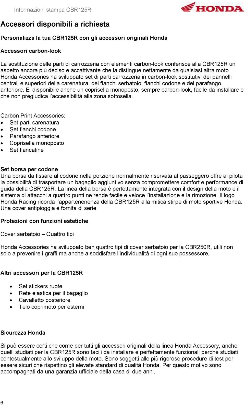 Honda Accessories ha sviluppato set di parti carrozzeria in carbon-look sostitutivi dei pannelli centrali e superiori della carenatura, dei fianchi serbatoio, fianchi codone e del parafango anteriore.