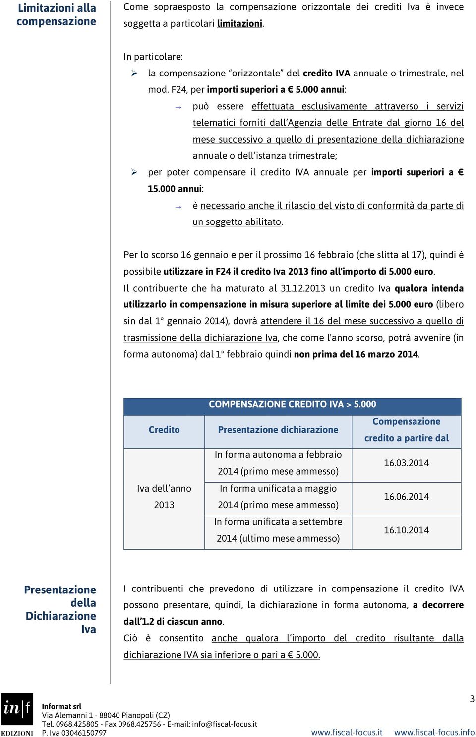 000 annui: può essere effettuata esclusivamente attraverso i servizi telematici forniti dall Agenzia delle Entrate dal giorno 16 del mese successivo a quello di presentazione della dichiarazione