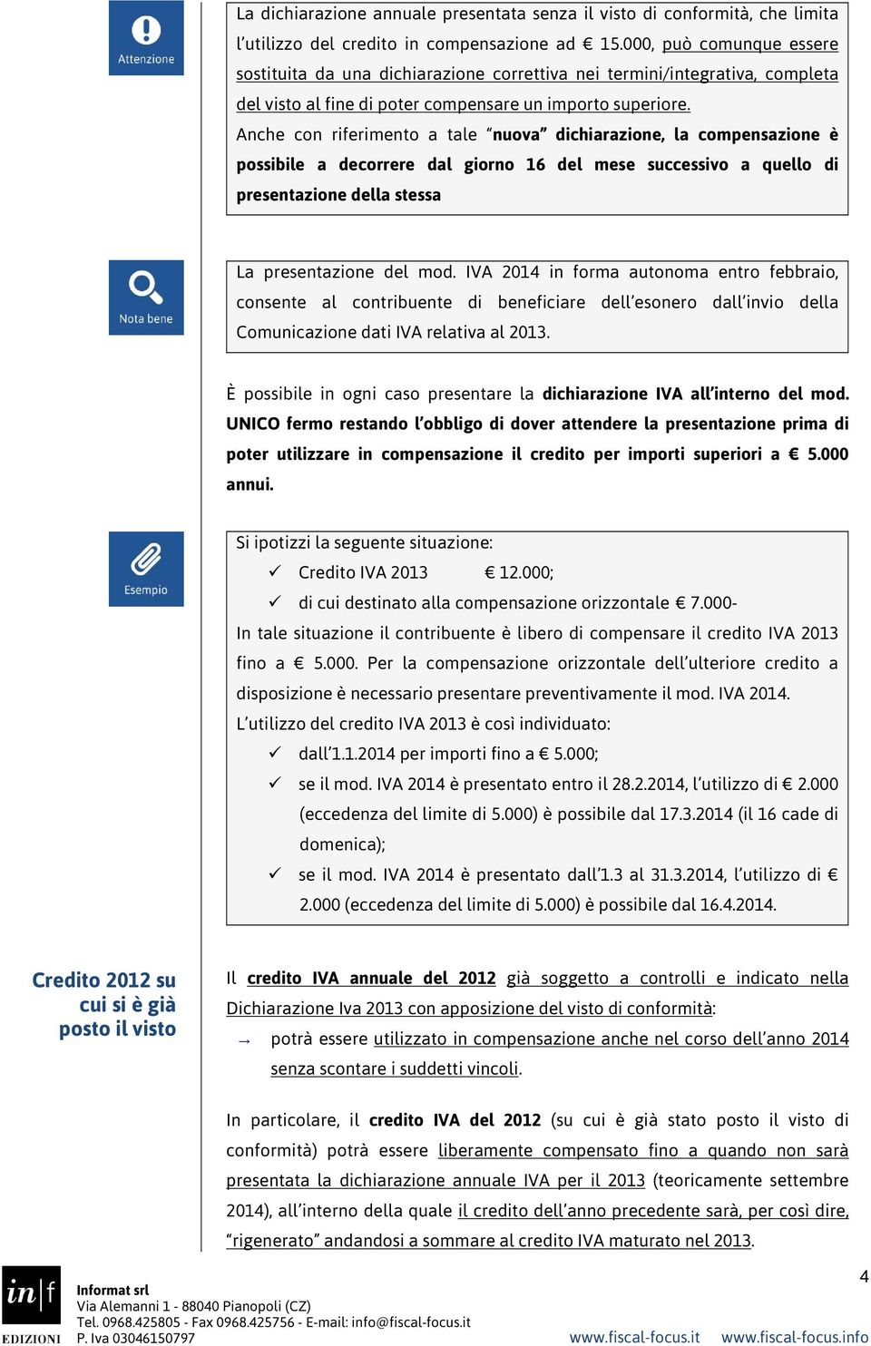 Anche con riferimento a tale nuova dichiarazione, la compensazione è possibile a decorrere dal giorno 16 del mese successivo a quello di presentazione della stessa La presentazione del mod.