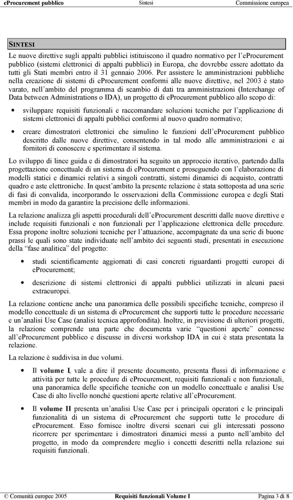 Per assistere le amministrazioni pubbliche nella creazione di sistemi di eprocurement conformi alle nuove direttive, nel 2003 è stato varato, nell ambito del programma di scambio di dati tra