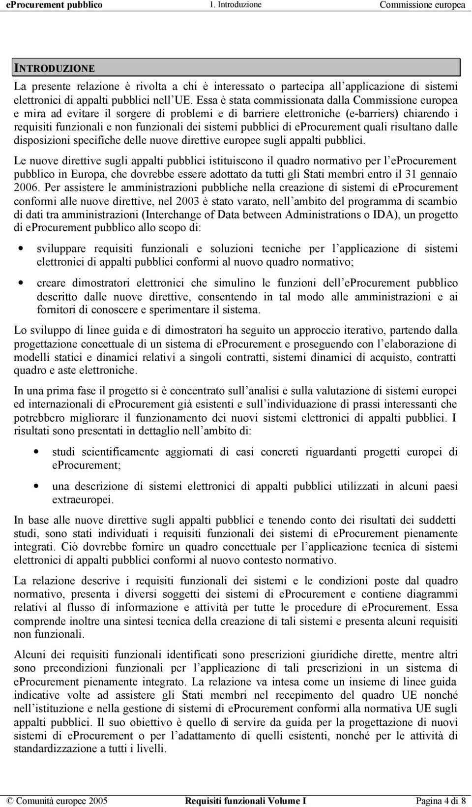 Essa è stata commissionata dalla Commissione europea e mira ad evitare il sorgere di problemi e di barriere elettroniche (e-barriers) chiarendo i requisiti funzionali e non funzionali dei sistemi