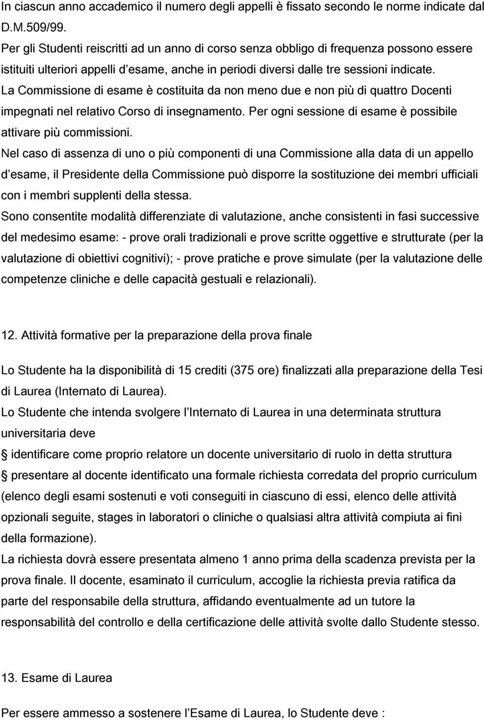 La Commissione di esame è costituita da non meno due e non più di quattro Docenti impegnati nel relativo Corso di insegnamento. Per ogni sessione di esame è possibile attivare più commissioni.