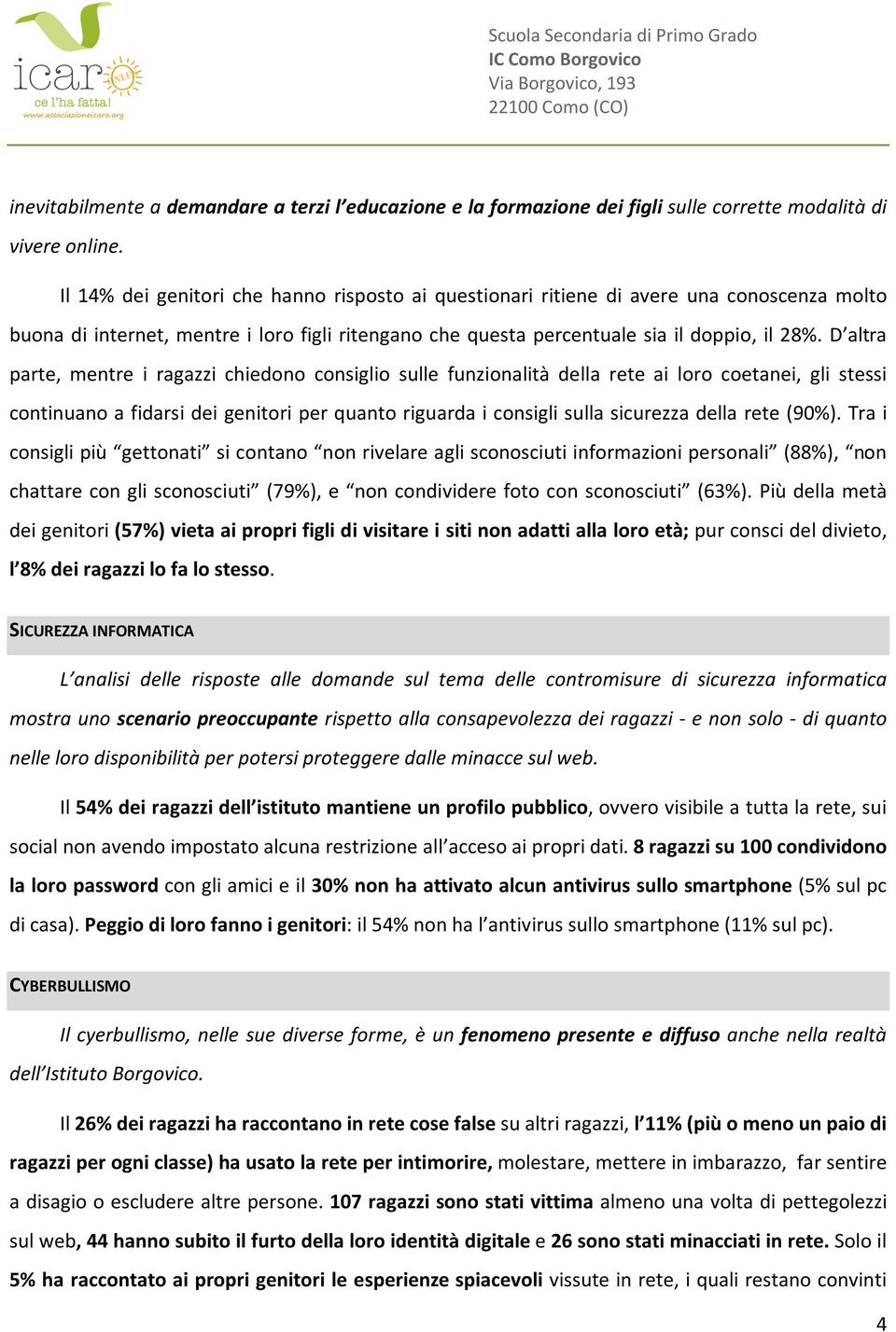 D altra parte, mentre i ragazzi chiedono consiglio sulle funzionalità della rete ai loro coetanei, gli stessi continuano a fidarsi dei genitori per quanto riguarda i consigli sulla sicurezza della