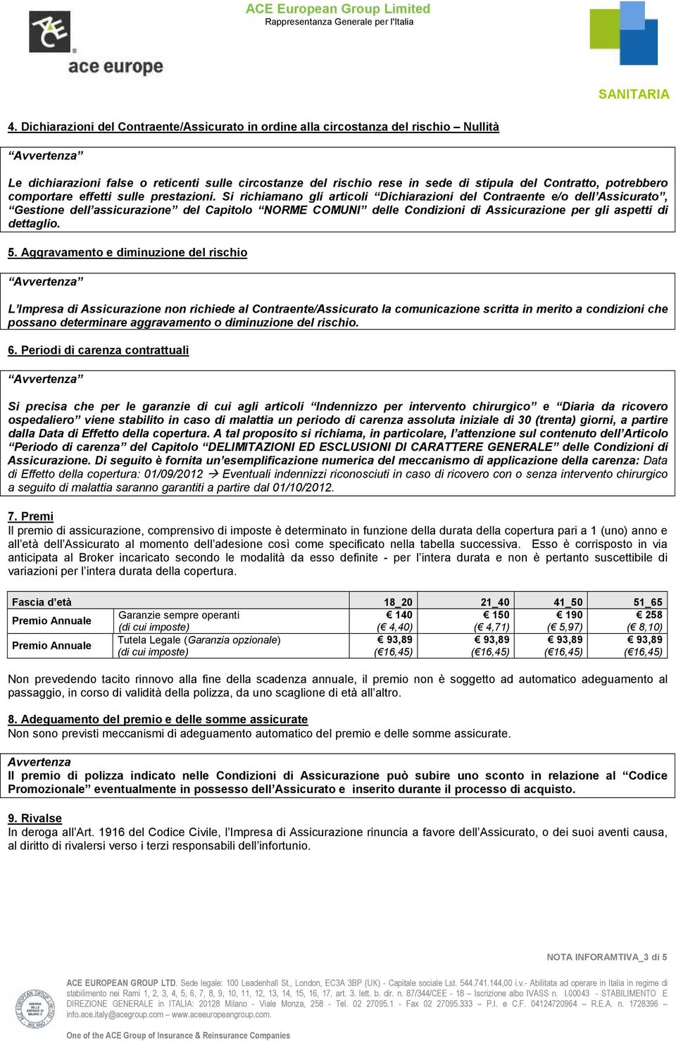 Si richiamano gli articoli Dichiarazioni del Contraente e/o dell Assicurato, Gestione dell assicurazione del Capitolo NORME COMUNI delle Condizioni di Assicurazione per gli aspetti di dettaglio. 5.