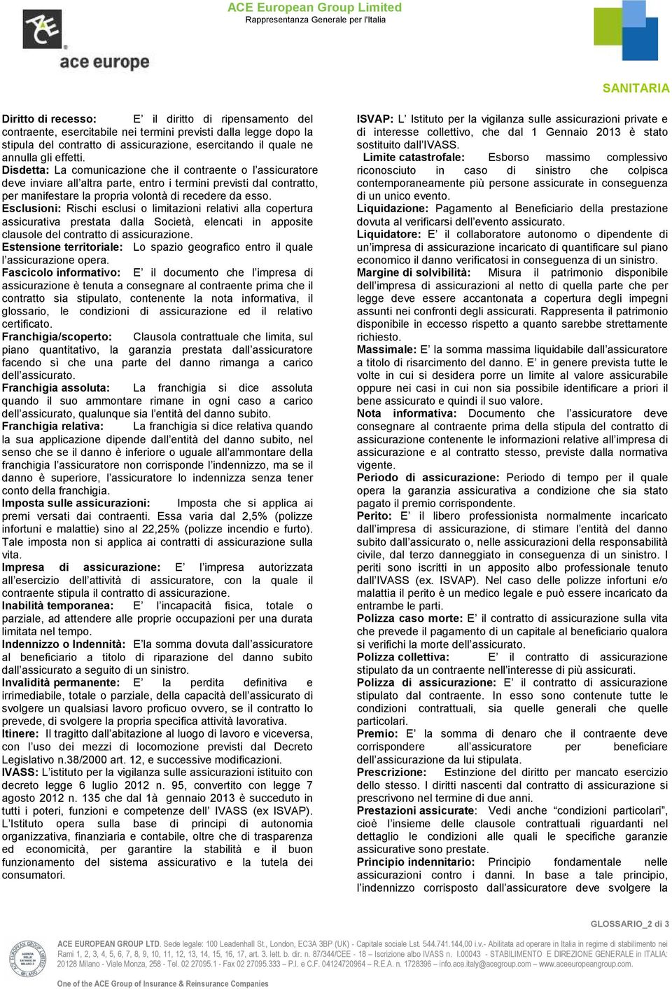 Esclusioni: Rischi esclusi o limitazioni relativi alla copertura assicurativa prestata dalla Società, elencati in apposite clausole del contratto di assicurazione.