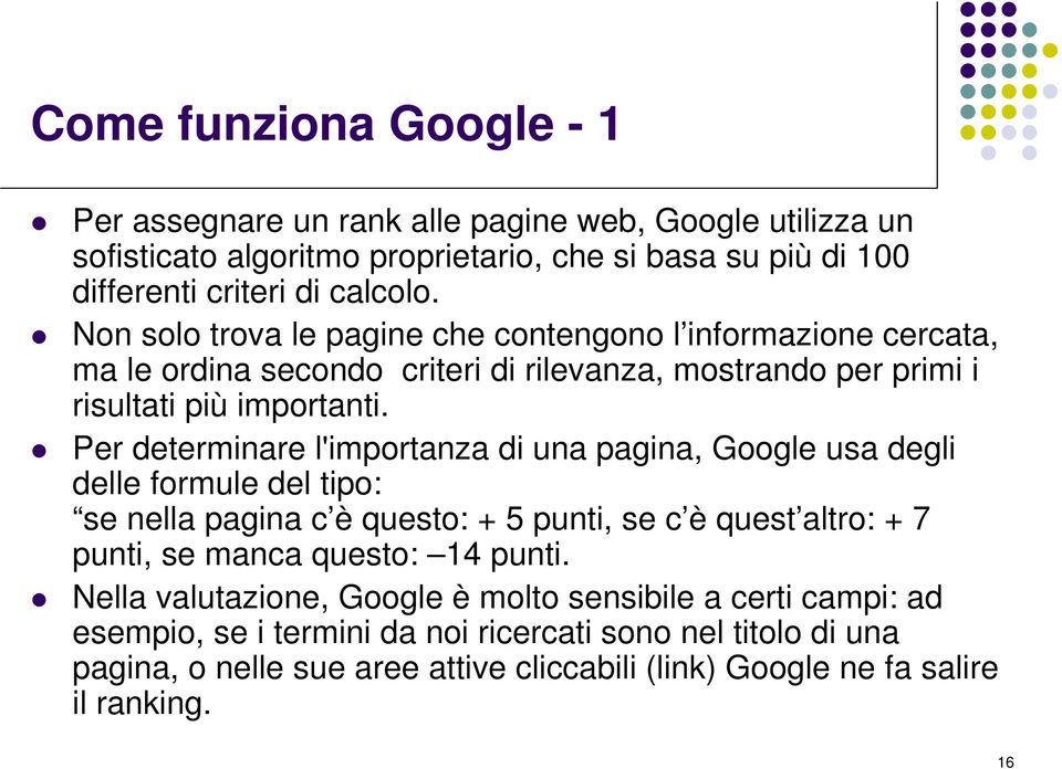 Per determinare l'importanza di una pagina, Google usa degli delle formule del tipo: se nella pagina c è questo: + 5 punti, se c è quest altro: + 7 punti, se manca questo: 14 punti.