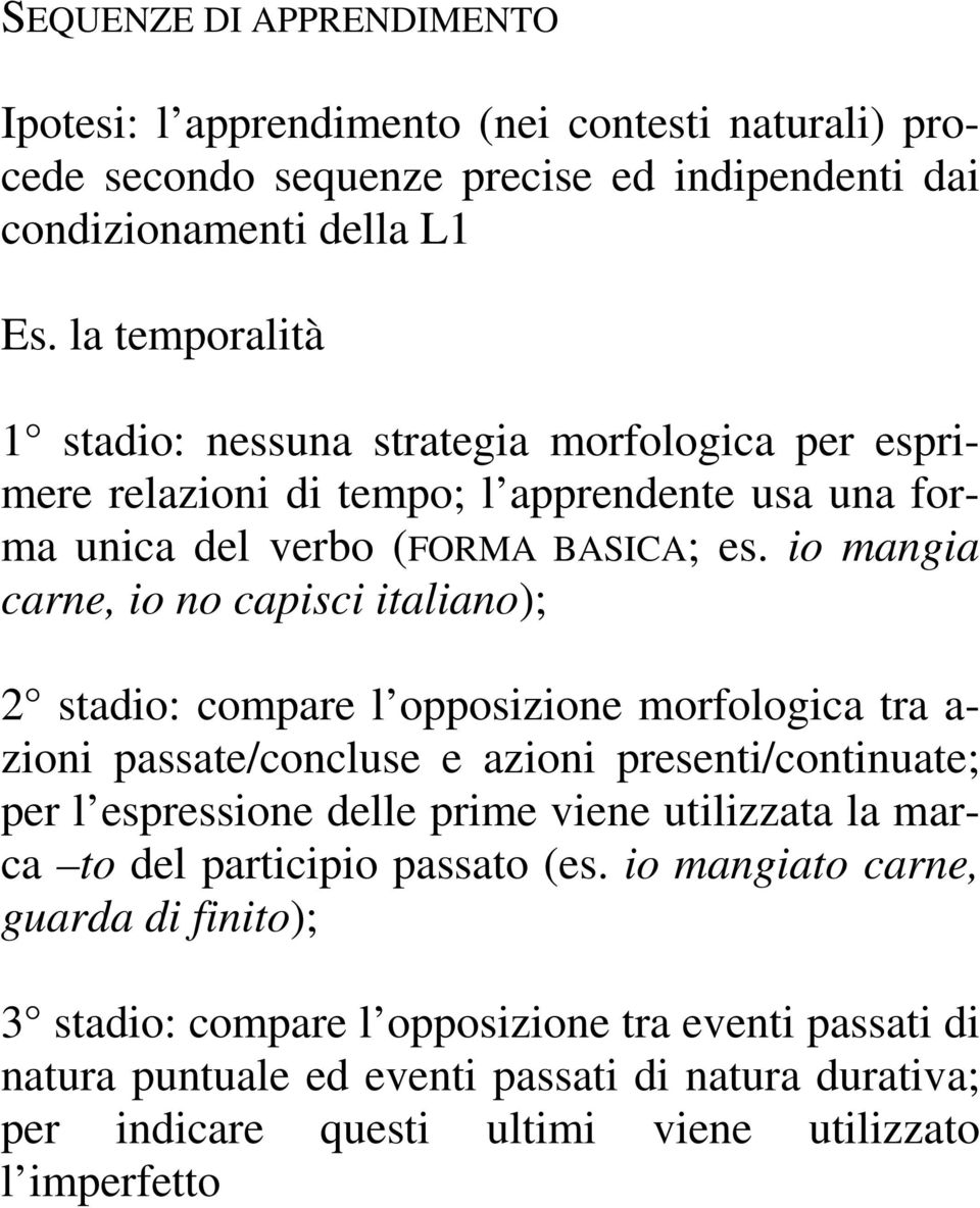 io mangia carne, io no capisci italiano); 2 stadio: compare l opposizione morfologica tra a- zioni passate/concluse e azioni presenti/continuate; per l espressione delle prime viene