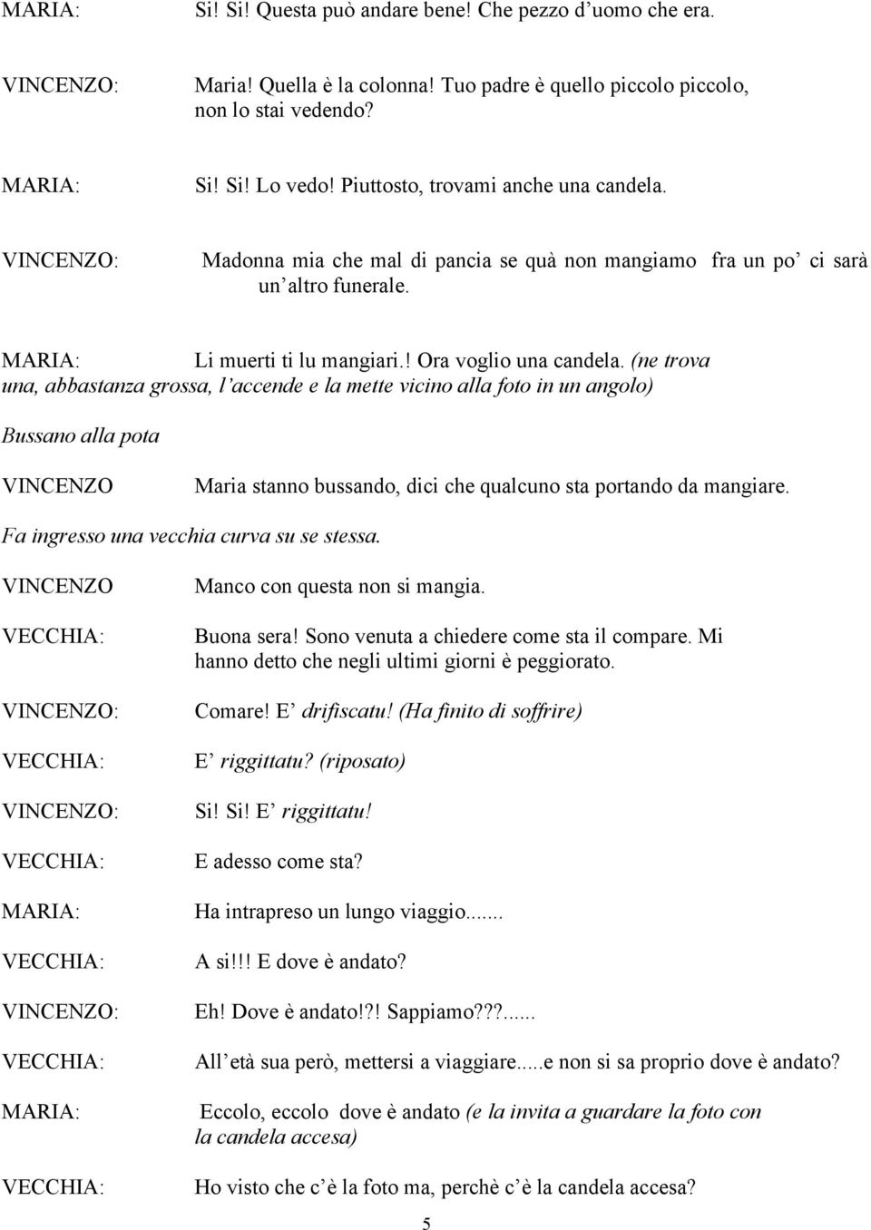 (ne trova una, abbastanza grossa, l accende e la mette vicino alla foto in un angolo) Bussano alla pota Maria stanno bussando, dici che qualcuno sta portando da mangiare.