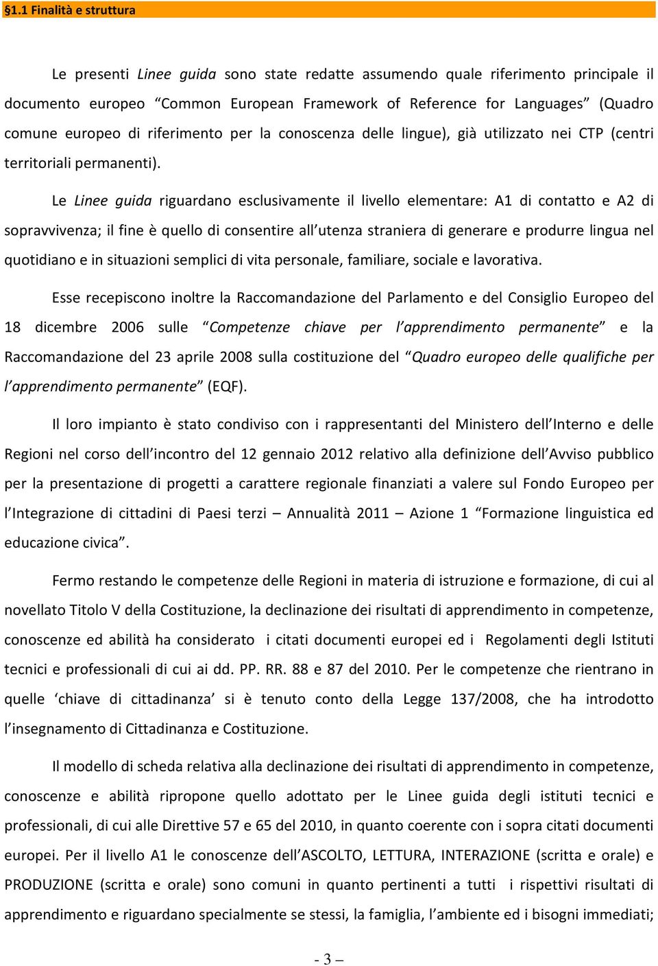 Le Linee guida riguardano esclusivamente il livello elementare: A1 di contatto e A2 di sopravvivenza; il fine è quello di consentire all utenza straniera di generare e produrre lingua nel quotidiano