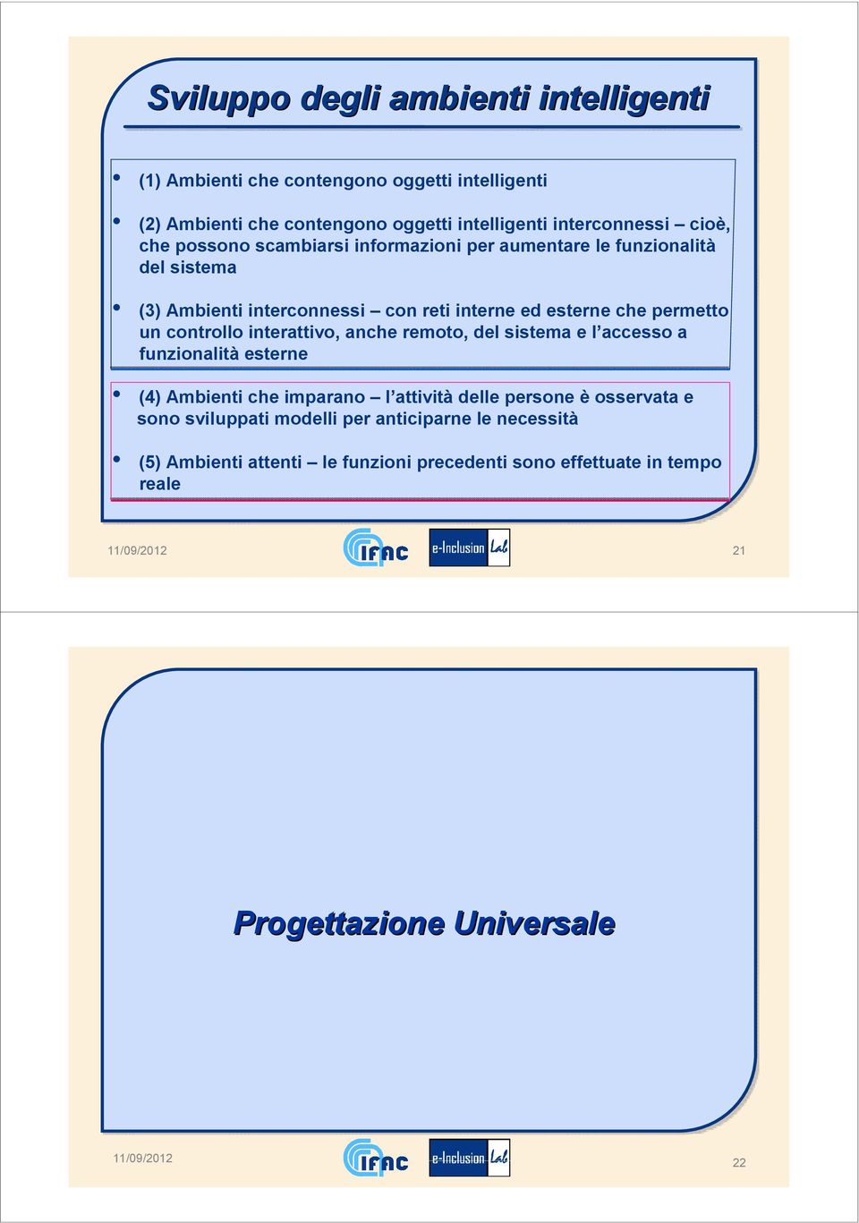 un controllo interattivo, anche remoto, del sistema e l accesso a funzionalità esterne (4) Ambienti che imparano l attività delle persone è osservata e