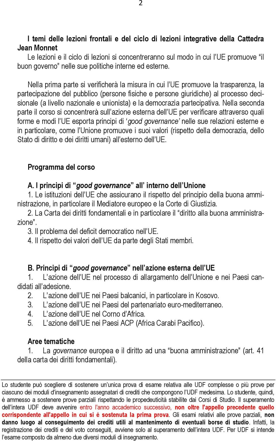 Nella prima parte si verificherà la misura in cui l UE promuove la trasparenza, la partecipazione del pubblico (persone fisiche e persone giuridiche) al processo decisionale (a livello nazionale e