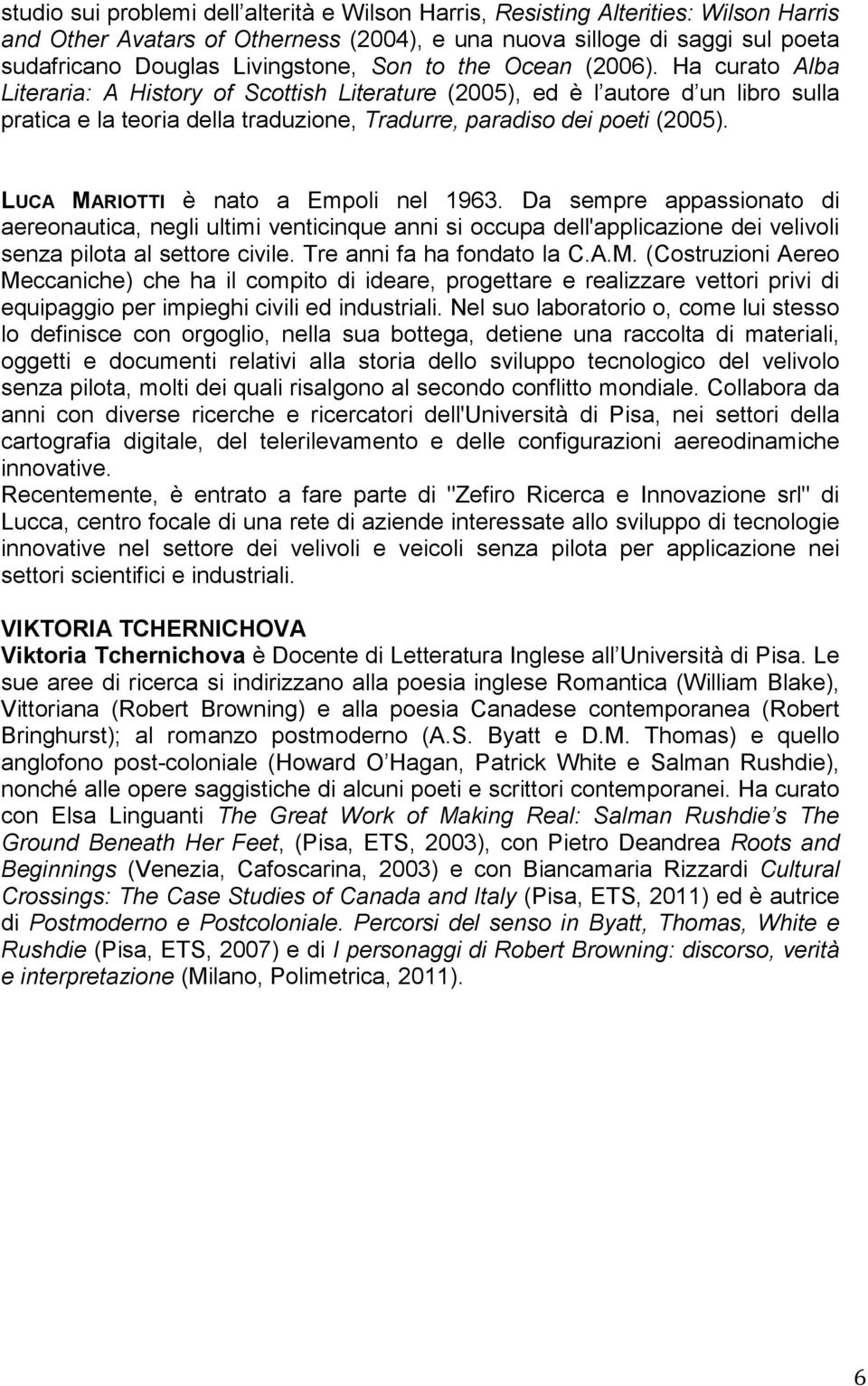 LUCA MARIOTTI è nato a Empoli nel 1963. Da sempre appassionato di aereonautica, negli ultimi venticinque anni si occupa dell'applicazione dei velivoli senza pilota al settore civile.