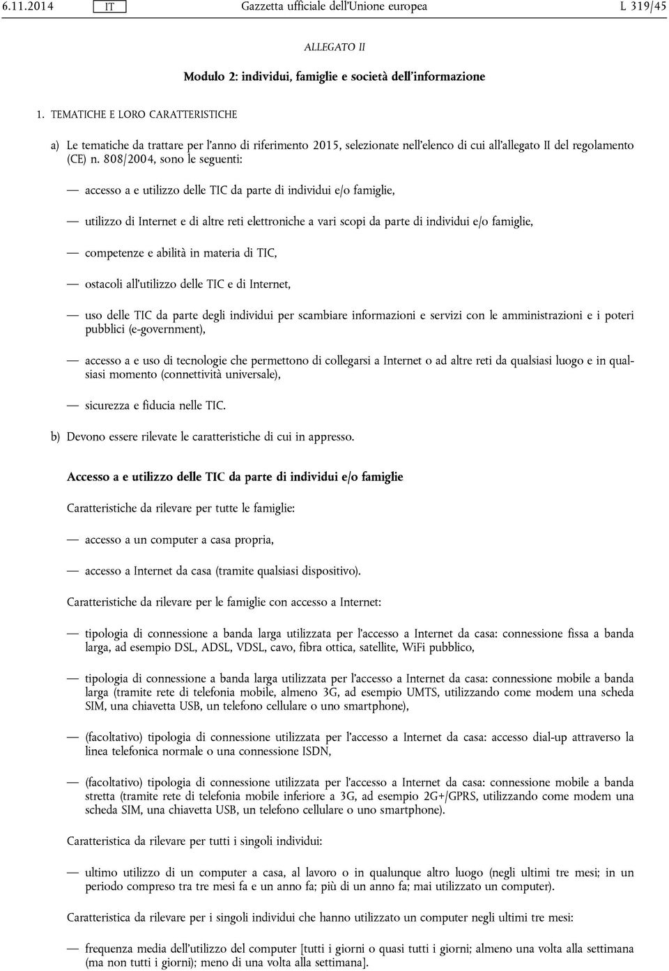 808/2004, sono le seguenti: accesso a e utilizzo delle TIC da parte di individui e/o famiglie, utilizzo di Internet e di altre reti elettroniche a vari scopi da parte di individui e/o famiglie,