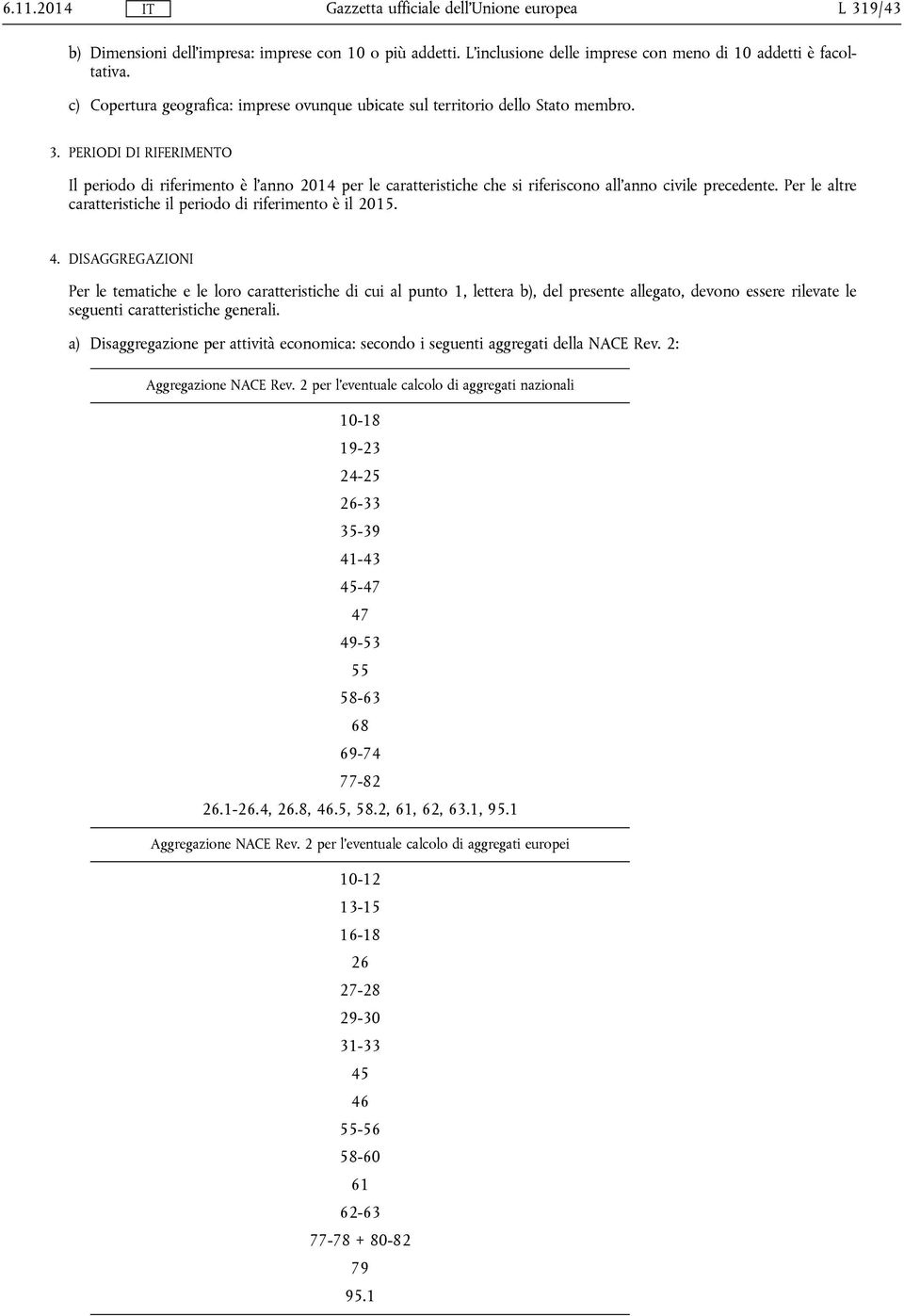 PERIODI DI RIFERIMENTO Il periodo di riferimento è l'anno 2014 per le caratteristiche che si riferiscono all'anno civile precedente. Per le altre caratteristiche il periodo di riferimento è il 2015.