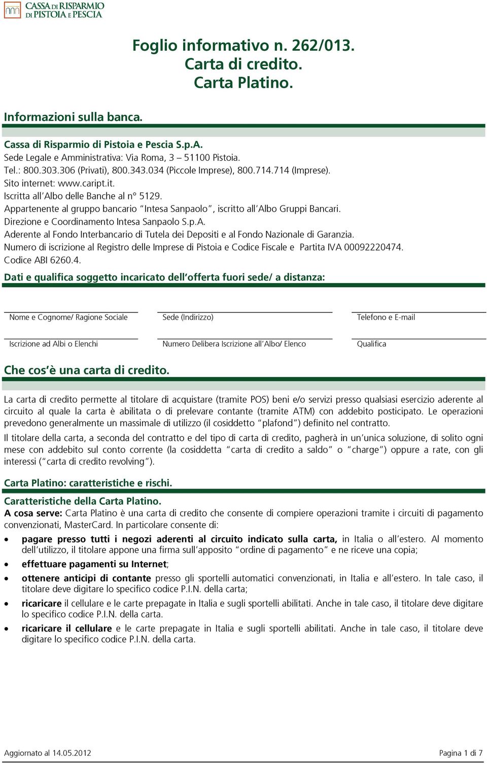 Appartenente al gruppo bancario Intesa Sanpaolo, iscritto all Albo Gruppi Bancari. Direzione e Coordinamento Intesa Sanpaolo S.p.A. Aderente al Fondo Interbancario di Tutela dei Depositi e al Fondo Nazionale di Garanzia.