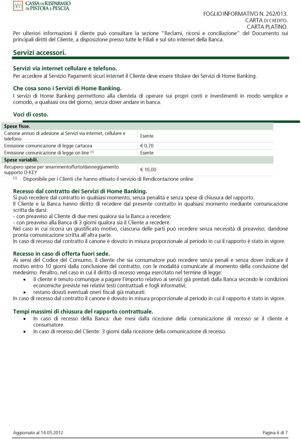 internet della Banca. Servizi accessori. Servizi via internet cellulare e telefono. Per accedere al Servizio Pagamenti sicuri internet il Cliente deve essere titolare dei Servizi di Home Banking.