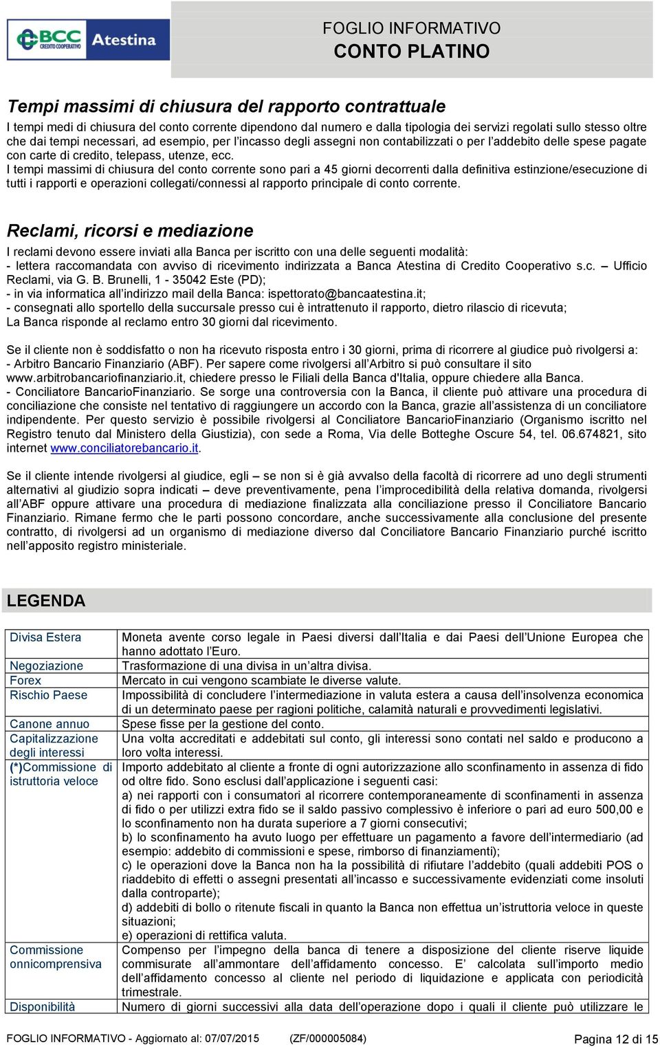 I tempi massimi di chiusura del conto corrente sono pari a 45 giorni decorrenti dalla definitiva estinzione/esecuzione di tutti i rapporti e operazioni collegati/connessi al rapporto principale di