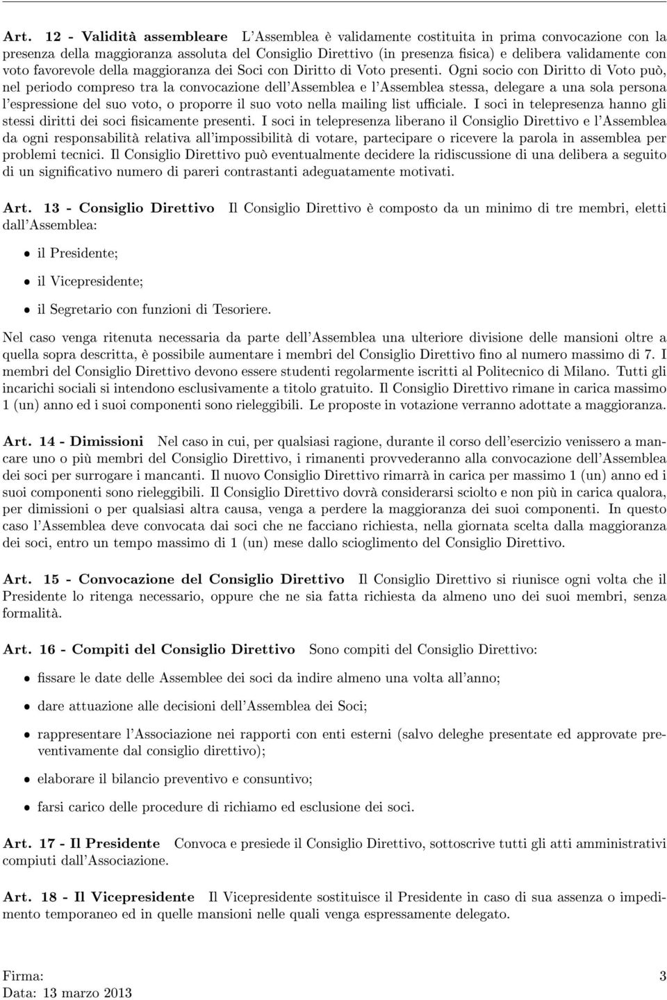 Ogni socio con Diritto di Voto può, nel periodo compreso tra la convocazione dell'assemblea e l'assemblea stessa, delegare a una sola persona l'espressione del suo voto, o proporre il suo voto nella