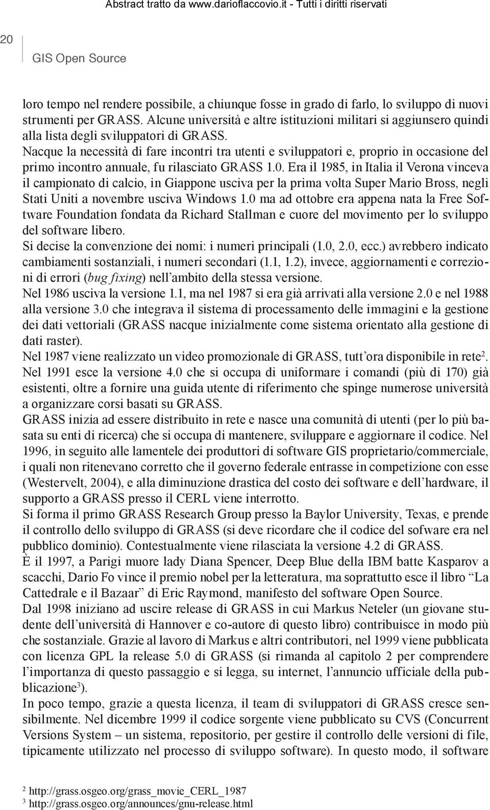 Nacque la necessità di fare incontri tra utenti e sviluppatori e, proprio in occasione del primo incontro annuale, fu rilasciato GRASS 1.0.