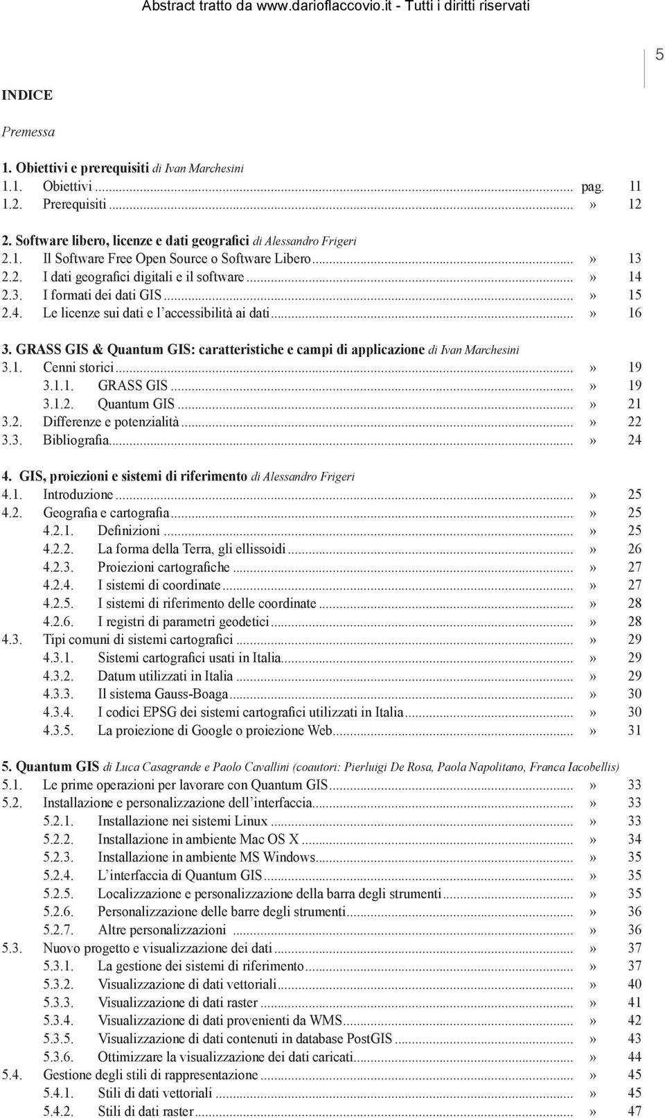 GRASS GIS & Quantum GIS: caratteristiche e campi di applicazione di Ivan Marchesini 3.1. Cenni storici...» 19 3.1.1. GRASS GIS...» 19 3.1.2. Quantum GIS...» 21 3.2. Differenze e potenzialità...» 22 3.