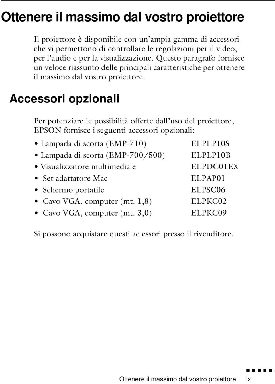 Accessori opzionali Per potenziare le possibilità offerte dall uso del proiettore, EPSON fornisce i seguenti accessori opzionali: Lampada di scorta (EMP-710) Lampada di scorta (EMP-700/500)