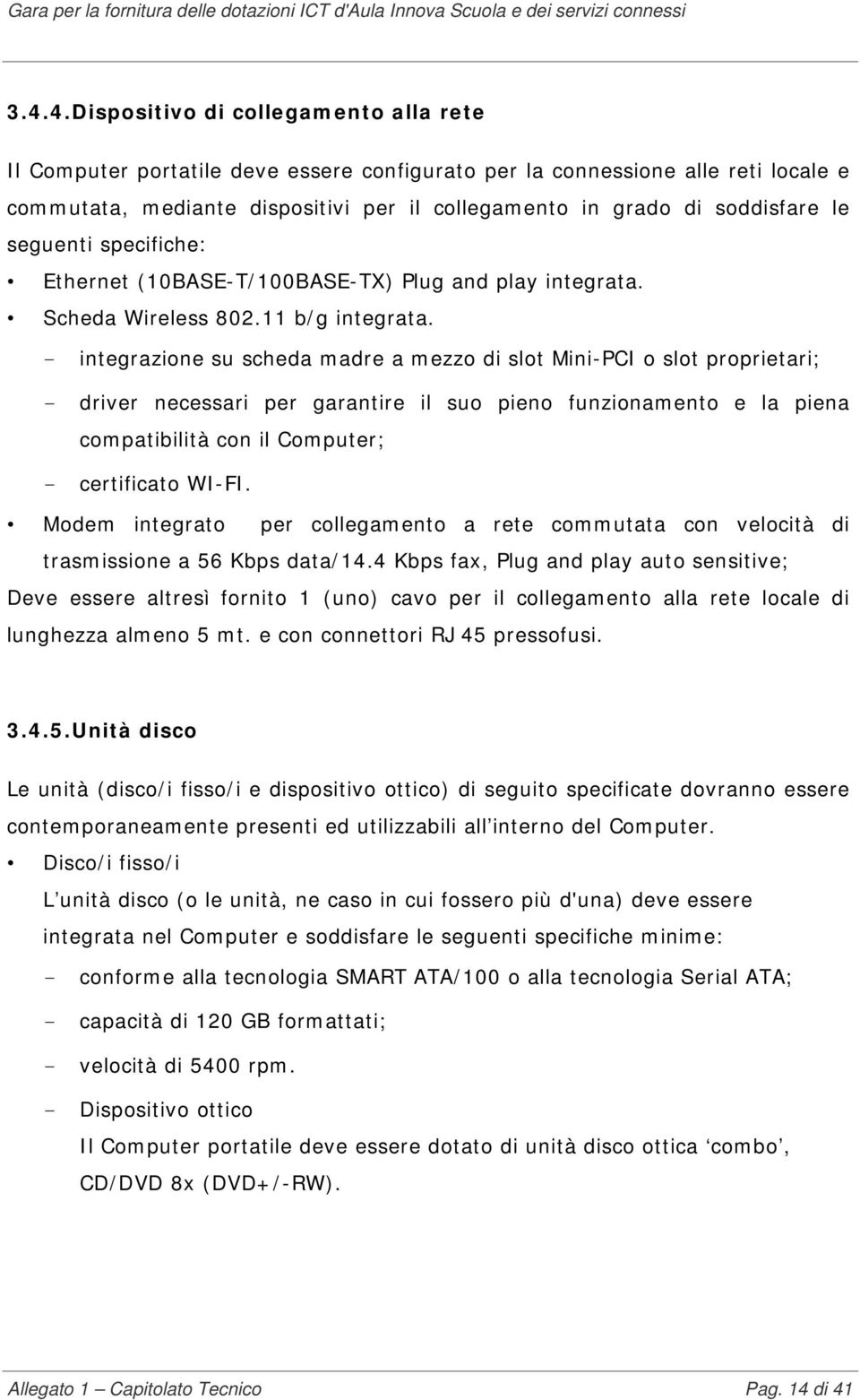 - integrazione su scheda madre a mezzo di slot Mini-PCI o slot proprietari; - driver necessari per garantire il suo pieno funzionamento e la piena compatibilità con il Computer; - certificato WI-FI.