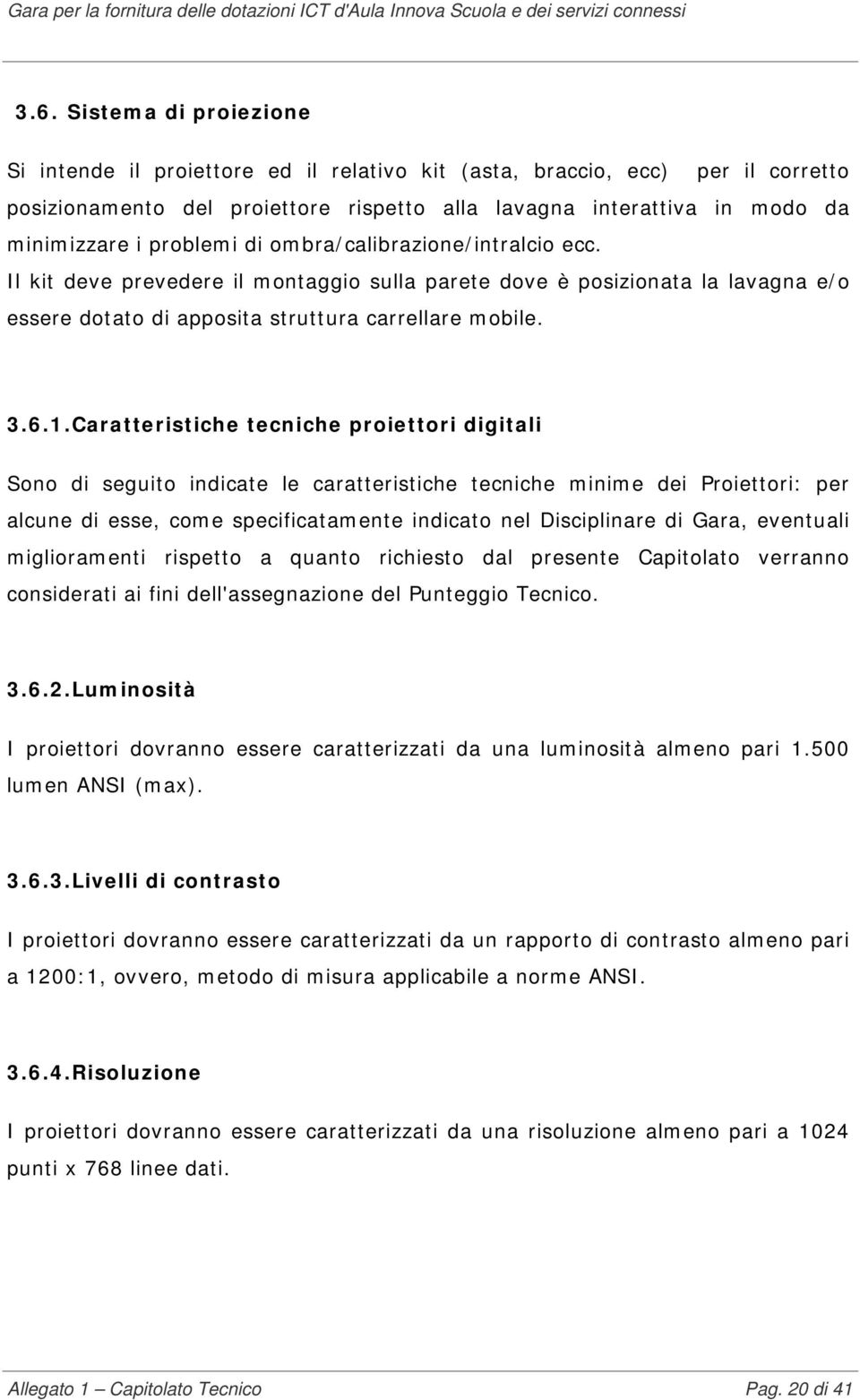 Caratteristiche tecniche proiettori digitali Sono di seguito indicate le caratteristiche tecniche minime dei Proiettori: per alcune di esse, come specificatamente indicato nel Disciplinare di Gara,