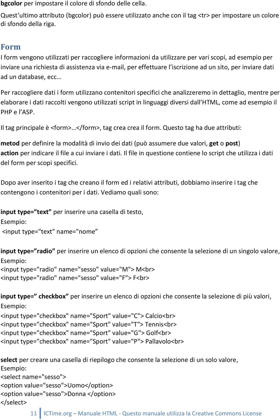 inviare dati ad un database, ecc Per raccogliere dati i form utilizzano contenitori specifici che analizzeremo in dettaglio, mentre per elaborare i dati raccolti vengono utilizzati script in