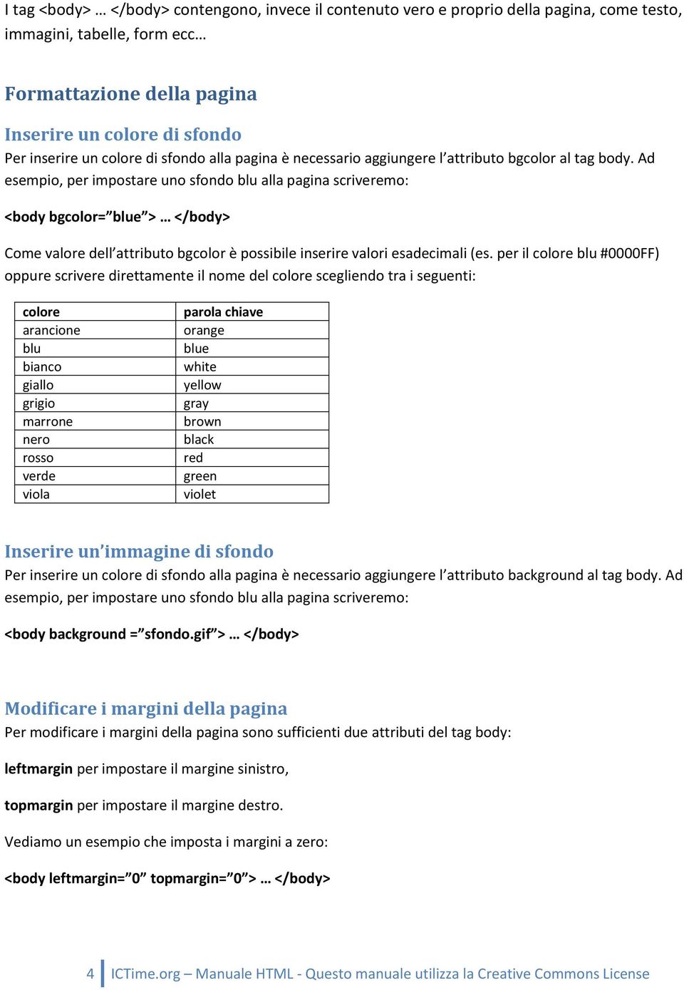 Ad esempio, per impostare uno sfondo blu alla pagina scriveremo: <body bgcolor= blue > </body> Come valore dell attributo bgcolor è possibile inserire valori esadecimali (es.