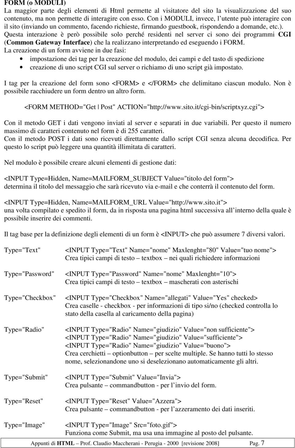 Questa interazione è però possibile solo perché residenti nel server ci sono dei programmi CGI (Common Gateway Interface) che la realizzano interpretando ed eseguendo i FORM.