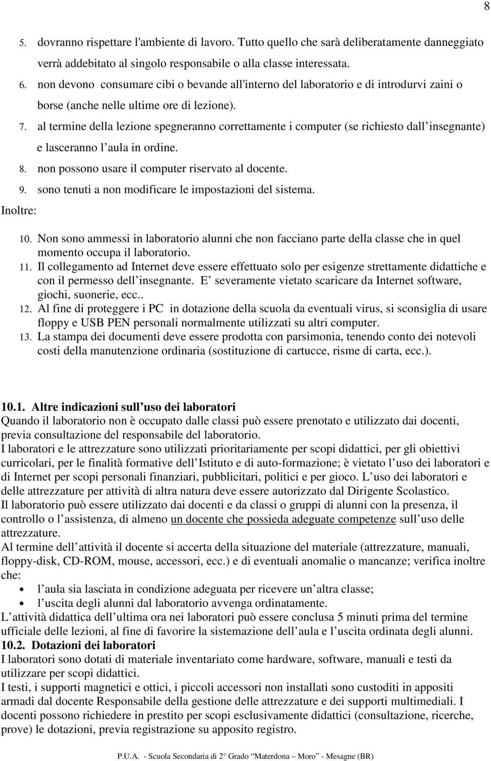 al termine della lezione spegneranno correttamente i computer (se richiesto dall insegnante) e lasceranno l aula in ordine. 8. non possono usare il computer riservato al docente. 9.