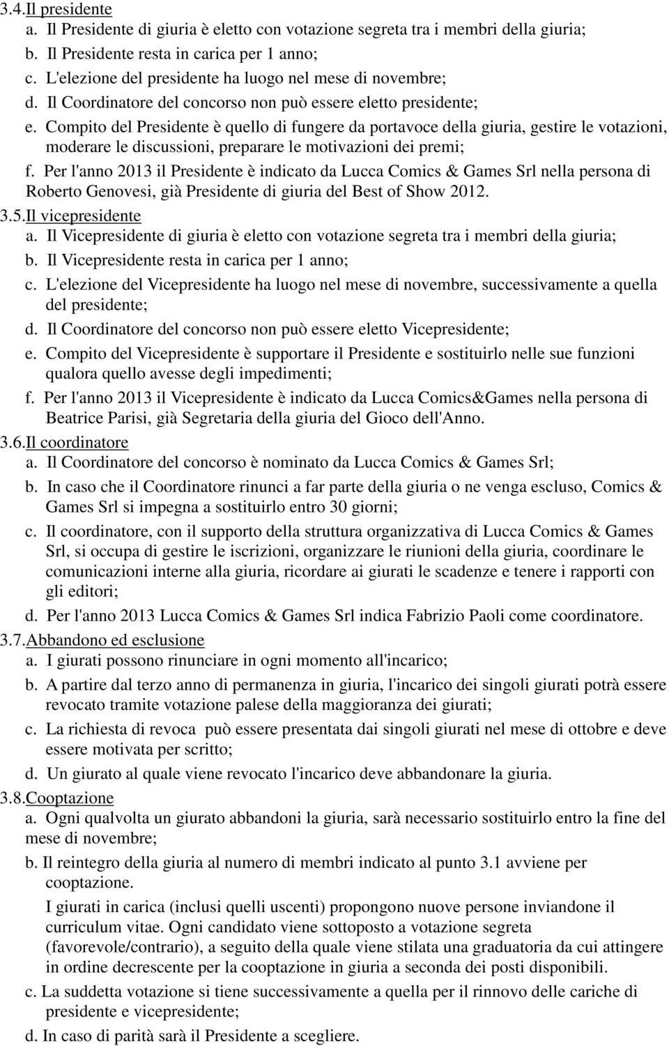 Compito del Presidente è quello di fungere da portavoce della giuria, gestire le votazioni, moderare le discussioni, preparare le motivazioni dei premi; f.