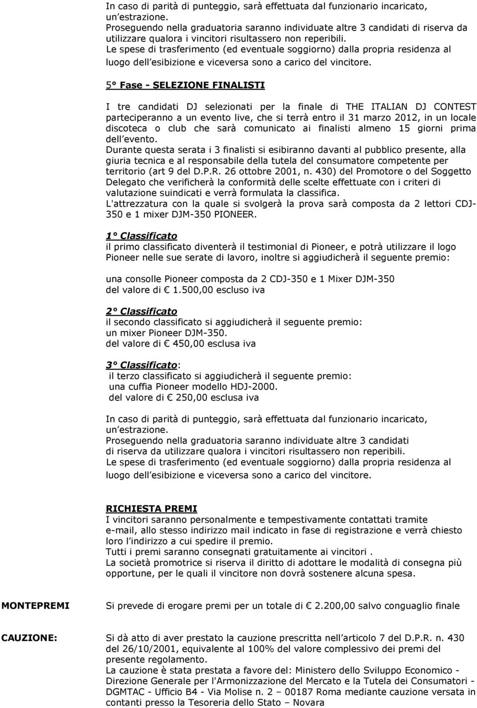 Le spese di trasferimento (ed eventuale soggiorno) dalla propria residenza al luogo dell esibizione e viceversa sono a carico del vincitore.