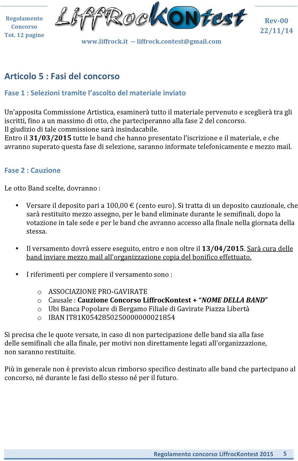 Entro il 31/03/2015 tutte le band che hanno presentato l iscrizione e il materiale, e che avranno superato questa fase di selezione, saranno informate telefonicamente e mezzo mail.