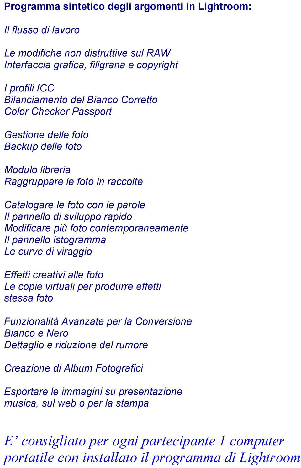 contemporaneamente Il pannello istogramma Le curve di viraggio Effetti creativi alle foto Le copie virtuali per produrre effetti stessa foto Funzionalità Avanzate per la Conversione Bianco e Nero