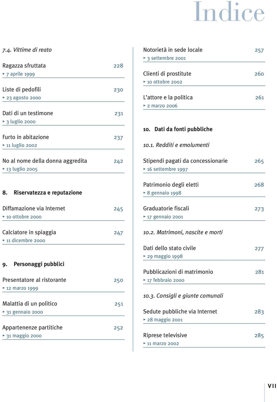 aggredita 242 13 luglio 2005 Notorietà in sede locale 257 3 settembre 2001 Clienti di prostitute 260 10 ottobre 2002 L attore e la politica 261 2 marzo 2006 10. Dati da fonti pubbliche 10.1. Redditi e emolumenti Stipendi pagati da concessionarie 265 16 settembre 1997 8.