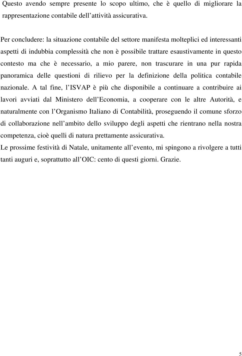 necessario, a mio parere, non trascurare in una pur rapida panoramica delle questioni di rilievo per la definizione della politica contabile nazionale.