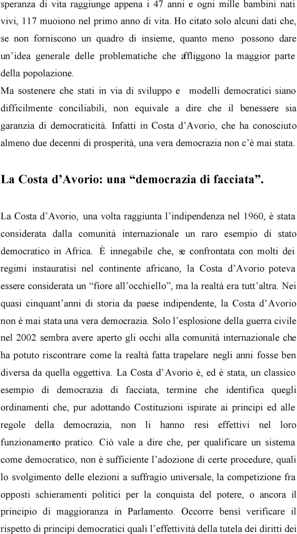 Ma sostenere che stati in via di sviluppo e modelli democratici siano difficilmente conciliabili, non equivale a dire che il benessere sia garanzia di democraticità.